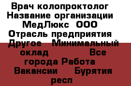 Врач-колопроктолог › Название организации ­ МедЛюкс, ООО › Отрасль предприятия ­ Другое › Минимальный оклад ­ 30 000 - Все города Работа » Вакансии   . Бурятия респ.